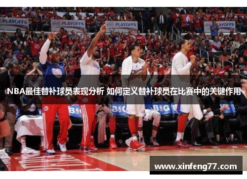 NBA最佳替补球员表现分析 如何定义替补球员在比赛中的关键作用