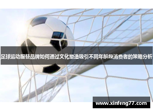 足球运动服装品牌如何通过文化塑造吸引不同年龄段消费者的策略分析