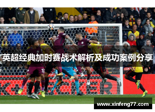 英超经典加时赛战术解析及成功案例分享