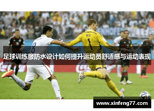 足球训练服防水设计如何提升运动员舒适感与运动表现